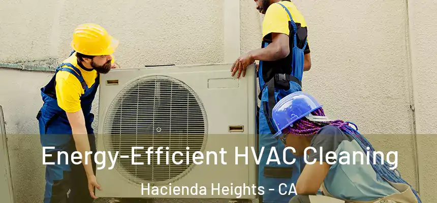  Energy-Efficient HVAC Cleaning Hacienda Heights - CA