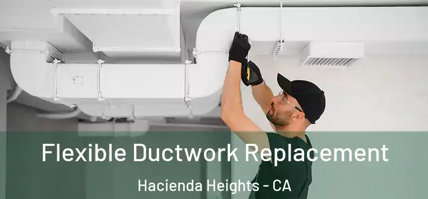  Flexible Ductwork Replacement Hacienda Heights - CA